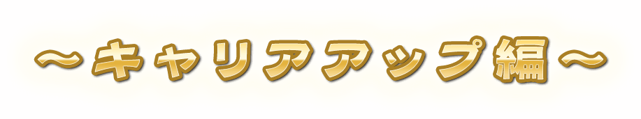 ～キャリアアップ編～